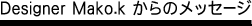 Designer Mako.k からのメッセージ